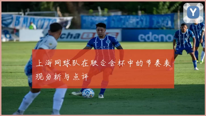 上海网球队在联合会杯中的节奏表现分析与点评