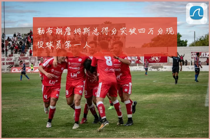 勒布朗詹姆斯总得分突破四万分现役球员第一人