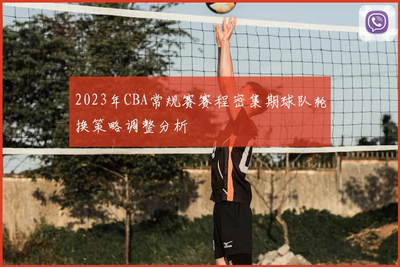2023年CBA常规赛赛程密集期球队轮换策略调整分析
