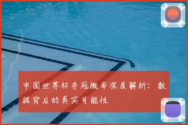 中国世界杯夺冠概率深度解析：数据背后的真实可能性