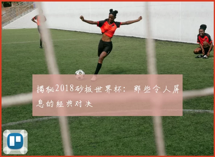 揭秘2018砂板世界杯:那些令人屏息的经典对决
