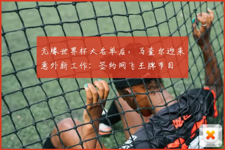 无缘世界杯大名单后，马奎尔迎来意外新工作：签约网飞王牌节目