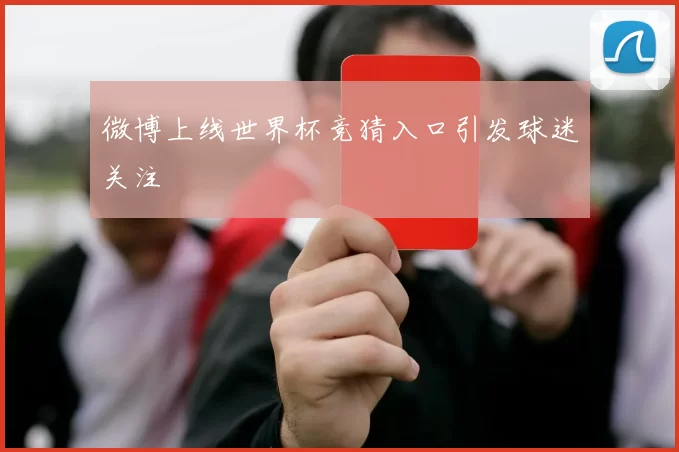 微博上线世界杯竞猜入口引发球迷关注