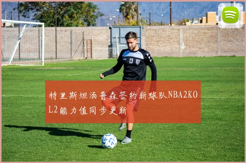 特里斯坦汤普森签约新球队NBA2KOL2能力值同步更新
