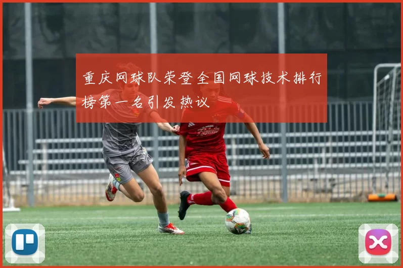重庆网球队荣登全国网球技术排行榜第一名引发热议