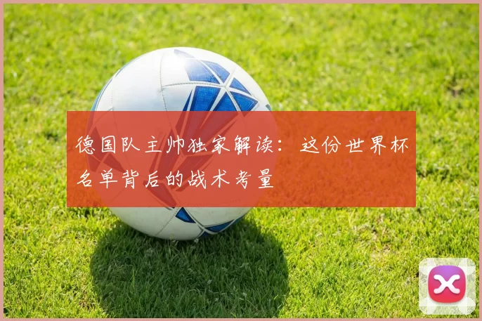 德国队主帅独家解读：这份世界杯名单背后的战术考量