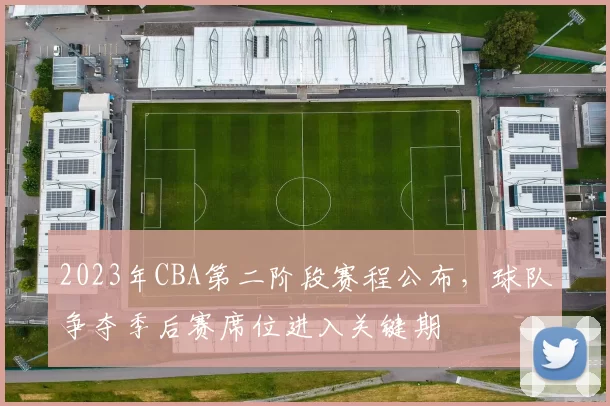 2023年CBA第二阶段赛程公布，球队争夺季后赛席位进入关键期