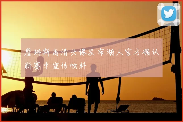 詹姆斯高清头像发布湖人官方确认新赛季宣传物料
