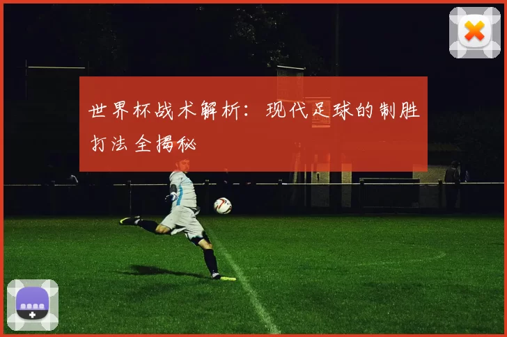 世界杯战术解析：现代足球的制胜打法全揭秘
