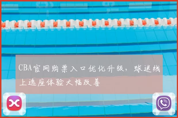 CBA官网购票入口优化升级，球迷线上选座体验大幅改善