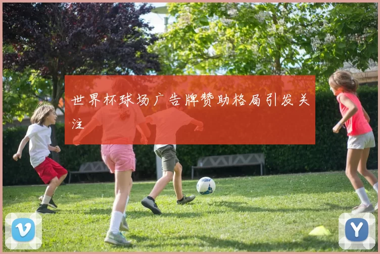 世界杯球场广告牌赞助格局引发关注