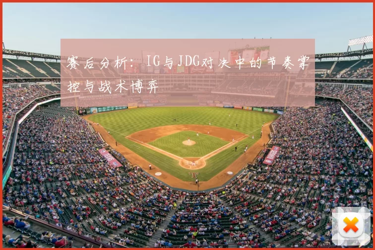 赛后分析：IG与JDG对决中的节奏掌控与战术博弈