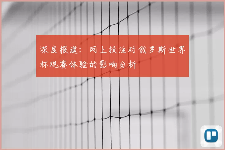 深度报道：网上投注对俄罗斯世界杯观赛体验的影响分析
