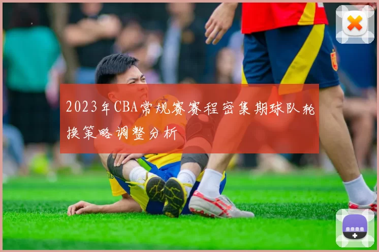 2023年CBA常规赛赛程密集期球队轮换策略调整分析