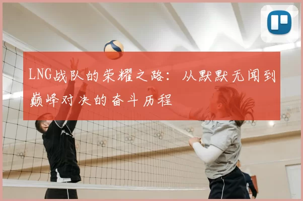 LNG战队的荣耀之路：从默默无闻到巅峰对决的奋斗历程