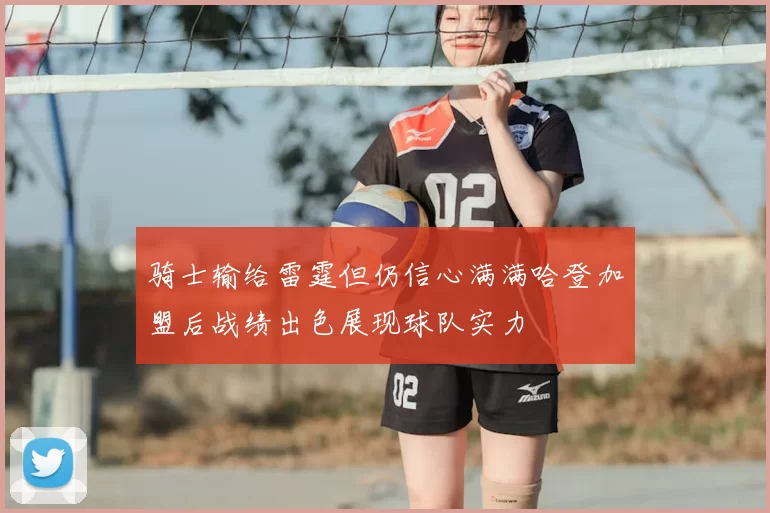 骑士输给雷霆但仍信心满满哈登加盟后战绩出色展现球队实力