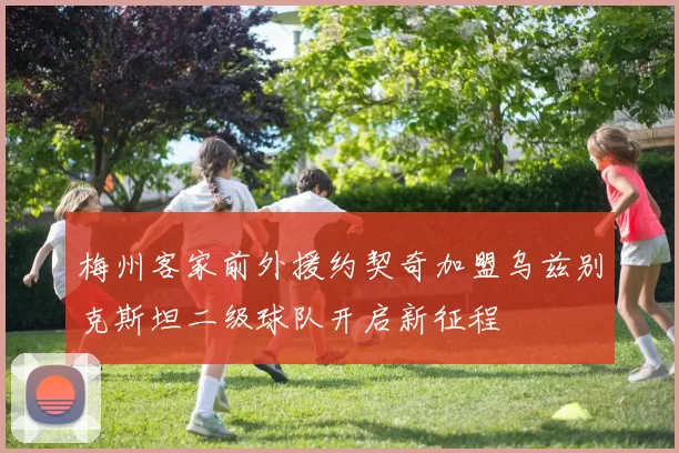 梅州客家前外援约契奇加盟乌兹别克斯坦二级球队开启新征程