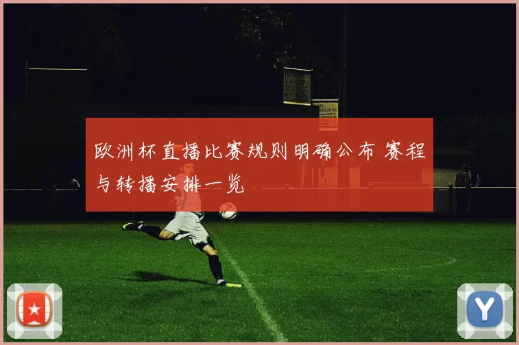 欧洲杯直播比赛规则明确公布 赛程与转播安排一览