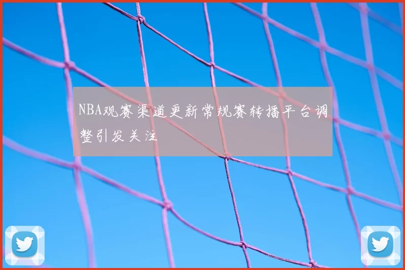 NBA观赛渠道更新常规赛转播平台调整引发关注