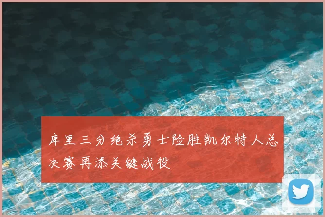 库里三分绝杀勇士险胜凯尔特人总决赛再添关键战役