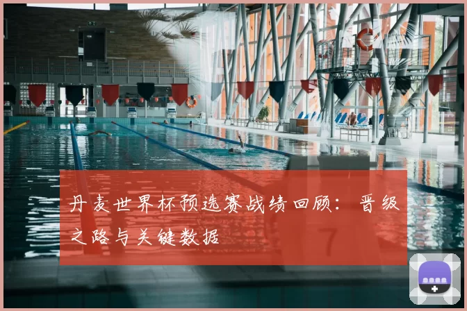 丹麦世界杯预选赛战绩回顾：晋级之路与关键数据