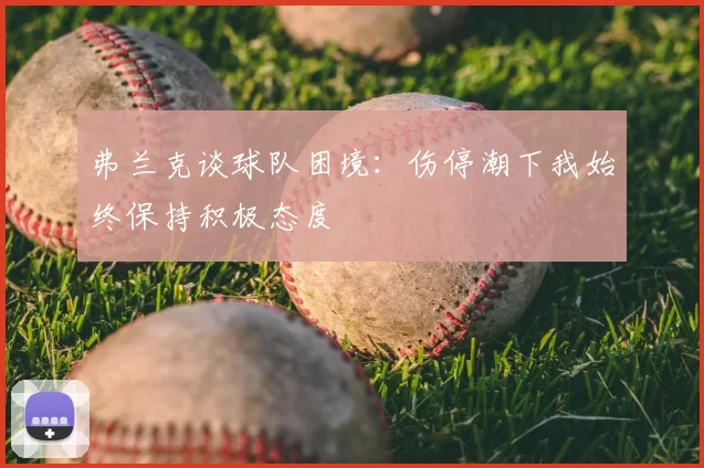 弗兰克谈球队困境：伤停潮下我始终保持积极态度