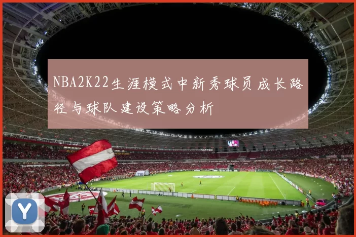 NBA2K22生涯模式中新秀球员成长路径与球队建设策略分析