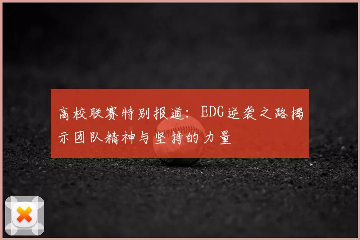 高校联赛特别报道：EDG逆袭之路揭示团队精神与坚持的力量