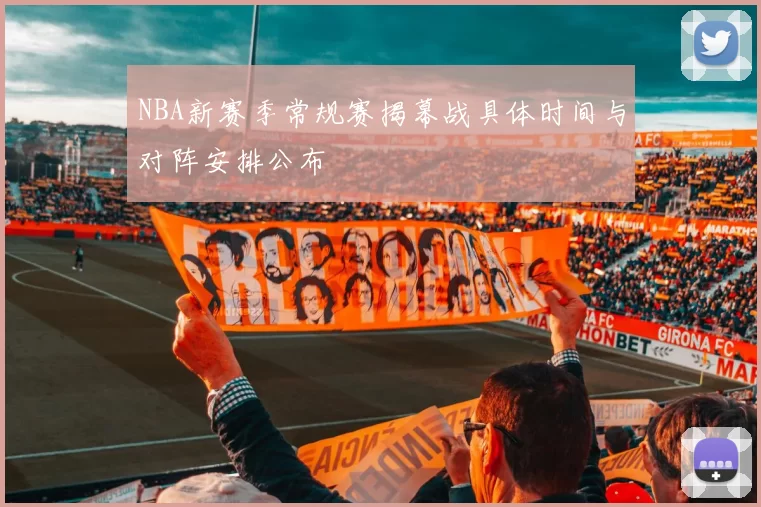 NBA新赛季常规赛揭幕战具体时间与对阵安排公布