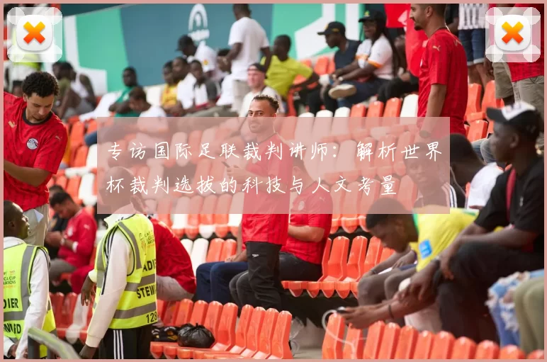 专访国际足联裁判讲师：解析世界杯裁判选拔的科技与人文考量
