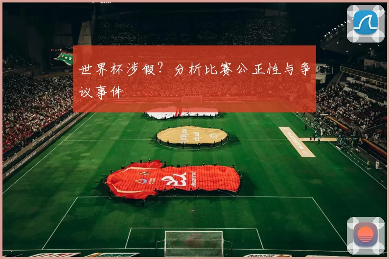 世界杯涉假？分析比赛公正性与争议事件