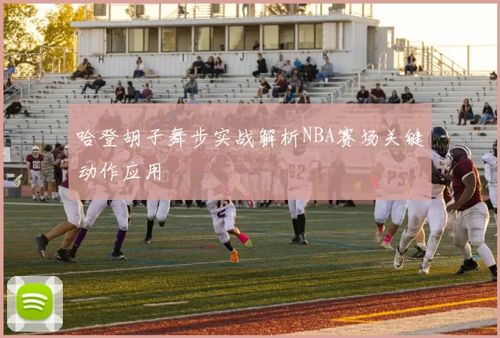 哈登胡子舞步实战解析NBA赛场关键动作应用