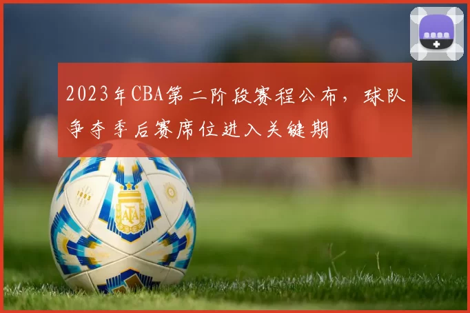 2023年CBA第二阶段赛程公布,球队争夺季后赛席位进入关键期