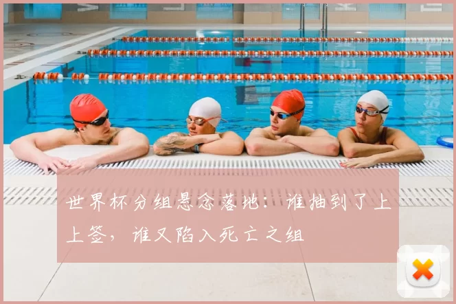 世界杯分组悬念落地:谁抽到了上上签,谁又陷入死亡之组