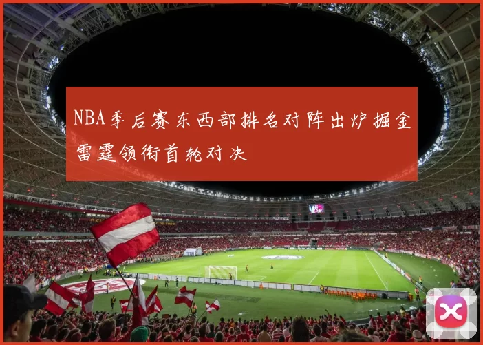 NBA季后赛东西部排名对阵出炉掘金雷霆领衔首轮对决