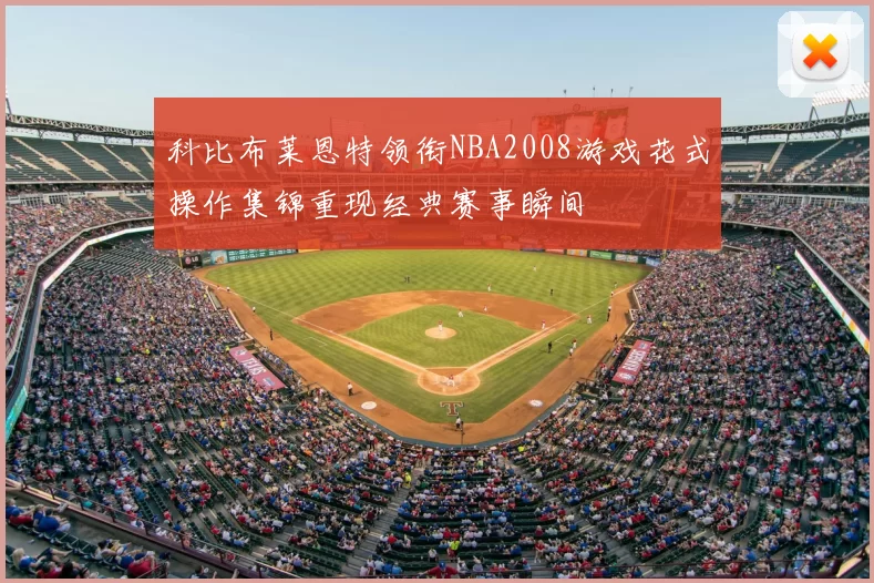 科比布莱恩特领衔NBA2008游戏花式操作集锦重现经典赛事瞬间