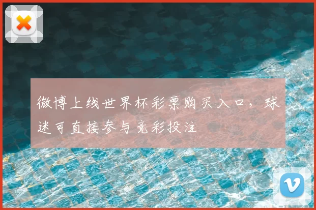 微博上线世界杯彩票购买入口,球迷可直接参与竞彩投注