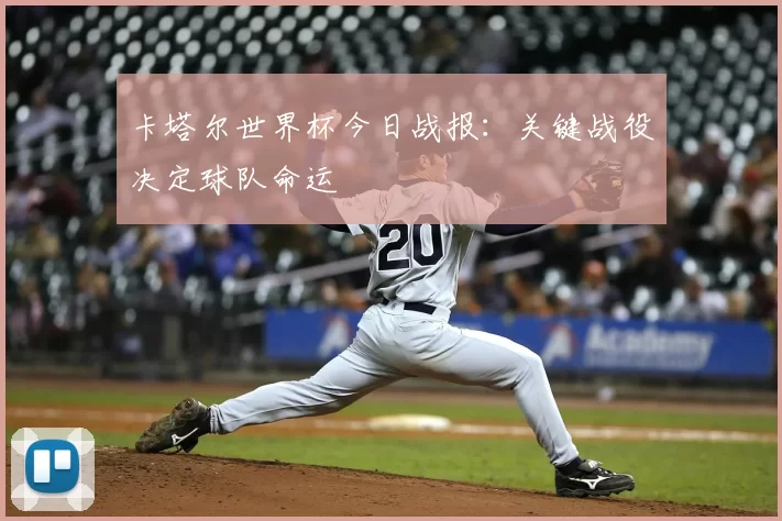 卡塔尔世界杯今日战报：关键战役决定球队命运
