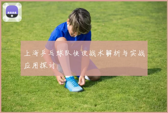 上海乒乓球队快攻战术解析与实战应用探讨