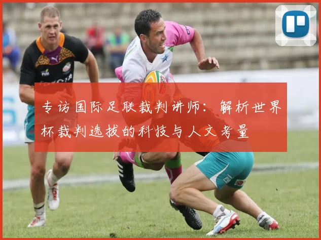 专访国际足联裁判讲师：解析世界杯裁判选拔的科技与人文考量
