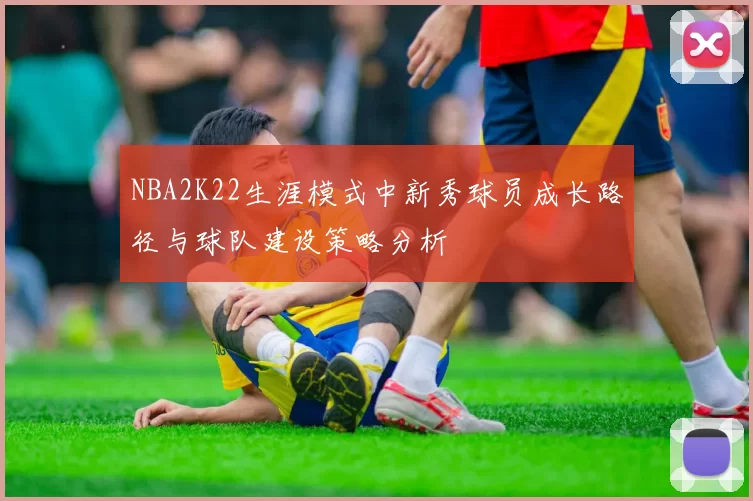NBA2K22生涯模式中新秀球员成长路径与球队建设策略分析