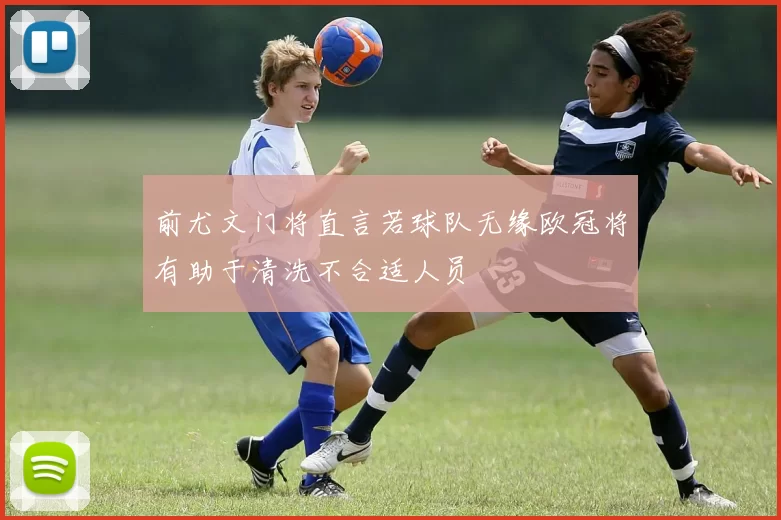 前尤文门将直言若球队无缘欧冠将有助于清洗不合适人员