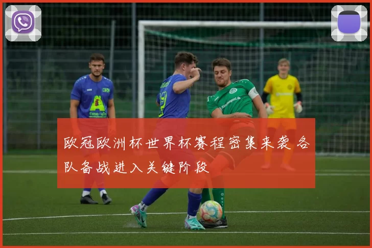欧冠欧洲杯世界杯赛程密集来袭 各队备战进入关键阶段