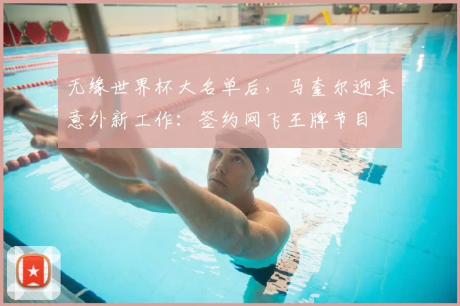 无缘世界杯大名单后，马奎尔迎来意外新工作：签约网飞王牌节目