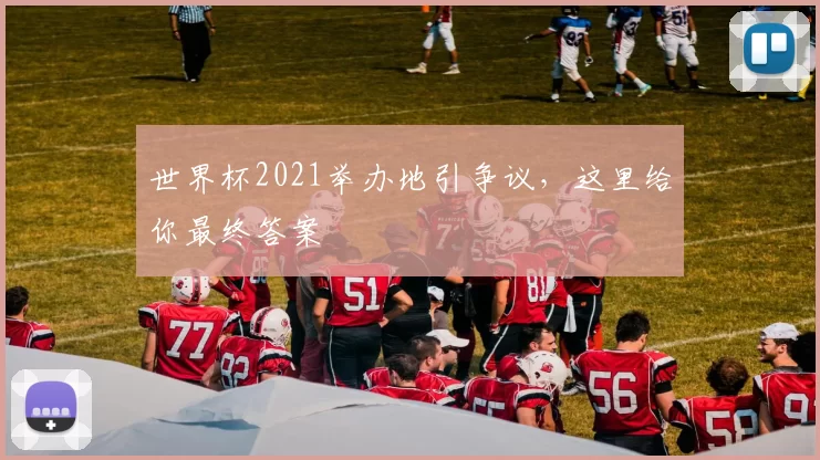 世界杯2021举办地引争议，这里给你最终答案