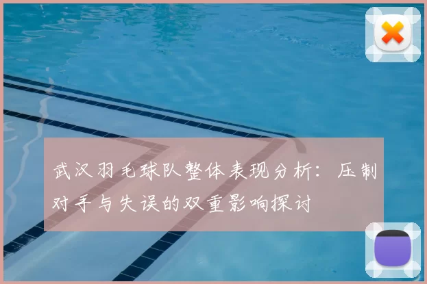 武汉羽毛球队整体表现分析:压制对手与失误的双重影响探讨