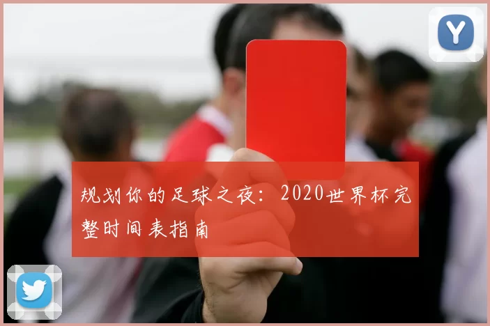 规划你的足球之夜:2020世界杯完整时间表指南
