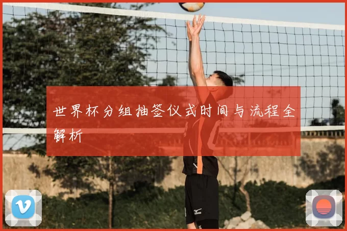 世界杯分组抽签仪式时间与流程全解析
